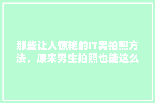 那些让人惊艳的IT男拍照方法，原来男生拍照也能这么帅！