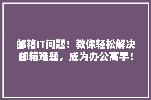邮箱IT问题！教你轻松解决邮箱难题，成为办公高手！