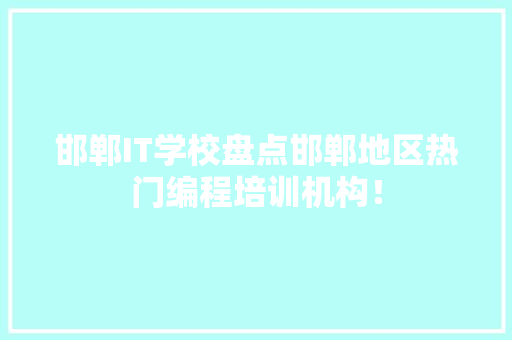 邯郸IT学校盘点邯郸地区热门编程培训机构！