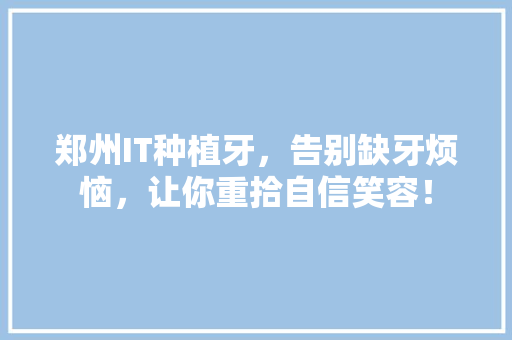 郑州IT种植牙，告别缺牙烦恼，让你重拾自信笑容！