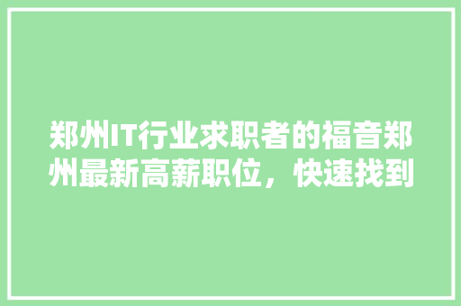 郑州IT行业求职者的福音郑州最新高薪职位，快速找到心仪工作！