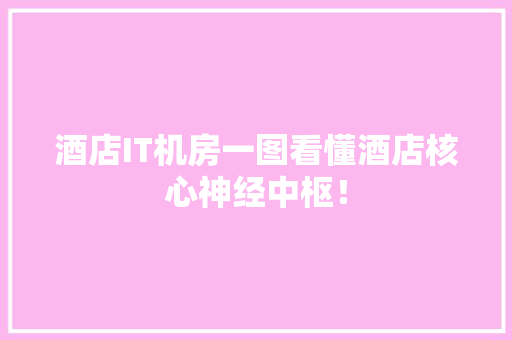 酒店IT机房一图看懂酒店核心神经中枢！