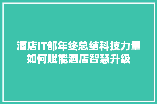 酒店IT部年终总结科技力量如何赋能酒店智慧升级 网站建设