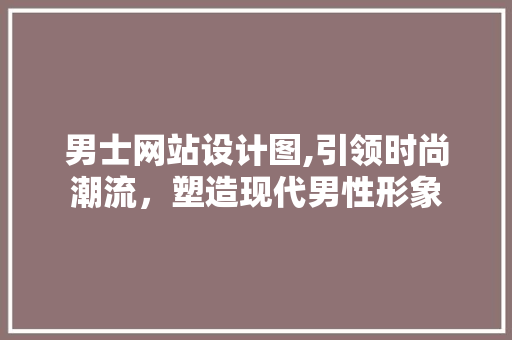 男士网站设计图,引领时尚潮流，塑造现代男性形象