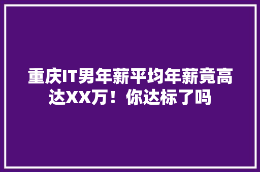 重庆IT男年薪平均年薪竟高达XX万！你达标了吗