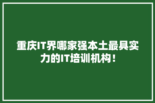 重庆IT界哪家强本土最具实力的IT培训机构！ 响应式设计