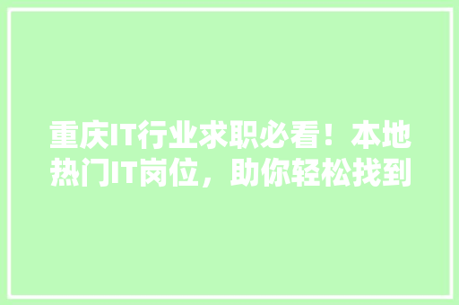 重庆IT行业求职必看！本地热门IT岗位，助你轻松找到心仪工作！ 商务信函
