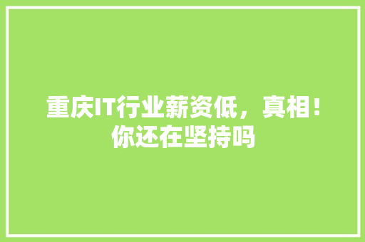 重庆IT行业薪资低，真相！你还在坚持吗