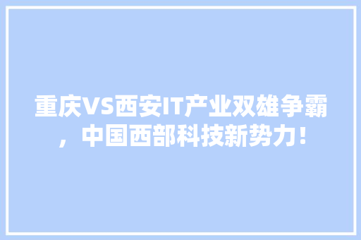 重庆VS西安IT产业双雄争霸，中国西部科技新势力！ 市场营销范文