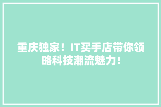 重庆独家！IT买手店带你领略科技潮流魅力！