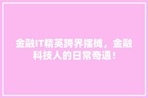 金融IT精英跨界摆摊，金融科技人的日常奇遇！