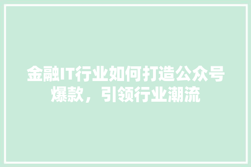 金融IT行业如何打造公众号爆款，引领行业潮流 响应式设计