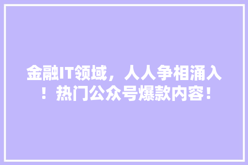 金融IT领域，人人争相涌入！热门公众号爆款内容！ 网站建设