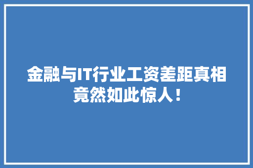金融与IT行业工资差距真相竟然如此惊人！ 项目报告