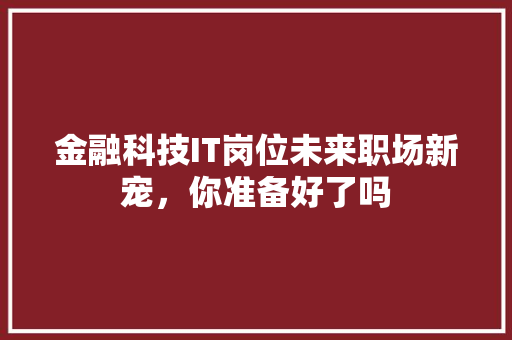 金融科技IT岗位未来职场新宠，你准备好了吗 网站建设