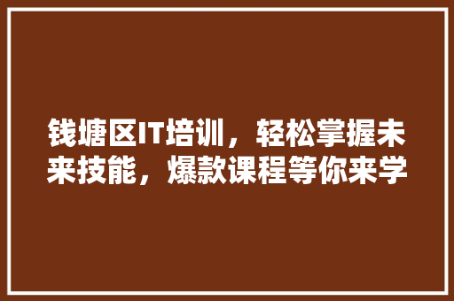 钱塘区IT培训，轻松掌握未来技能，爆款课程等你来学！