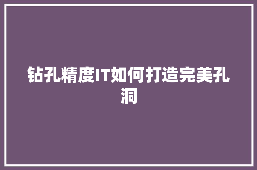 钻孔精度IT如何打造完美孔洞