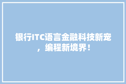 银行ITC语言金融科技新宠，编程新境界！