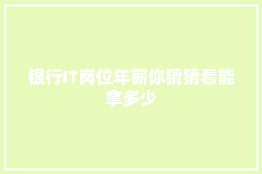 银行IT岗位年薪你猜猜看能拿多少
