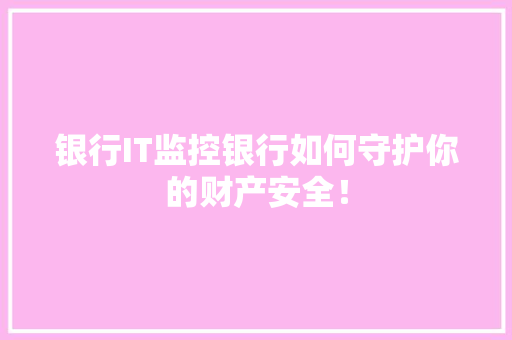 银行IT监控银行如何守护你的财产安全！ 前端技术