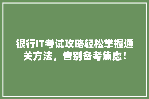 银行IT考试攻略轻松掌握通关方法，告别备考焦虑！