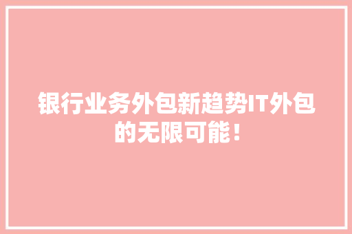 银行业务外包新趋势IT外包的无限可能！ 网站建设