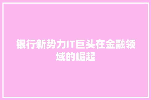银行新势力IT巨头在金融领域的崛起 商务信函