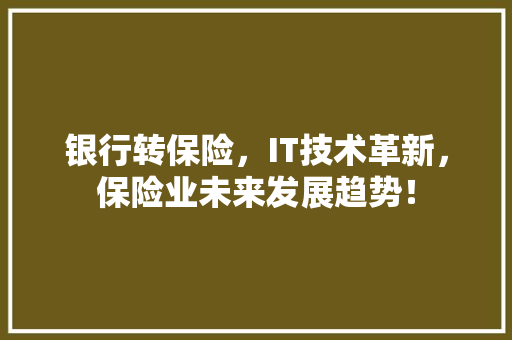 银行转保险，IT技术革新，保险业未来发展趋势！
