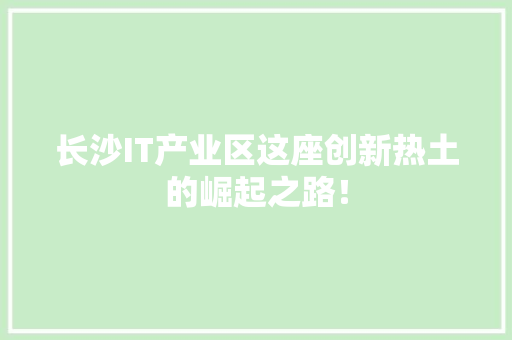 长沙IT产业区这座创新热土的崛起之路！