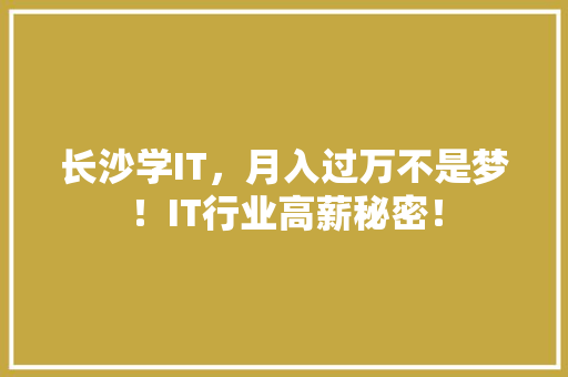 长沙学IT，月入过万不是梦！IT行业高薪秘密！ 前端技术