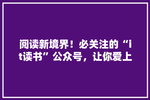 阅读新境界！必关注的“it读书”公众号，让你爱上阅读！