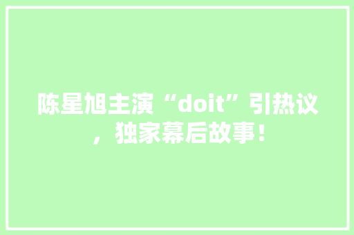 陈星旭主演“doit”引热议，独家幕后故事！