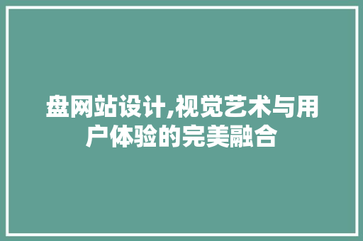 盘网站设计,视觉艺术与用户体验的完美融合