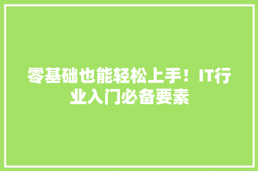 零基础也能轻松上手！IT行业入门必备要素 前端技术