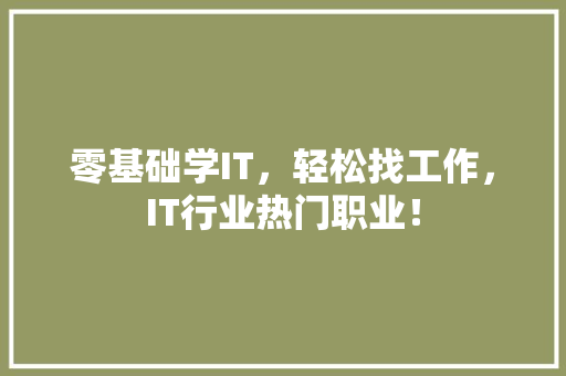 零基础学IT，轻松找工作，IT行业热门职业！ 前端技术