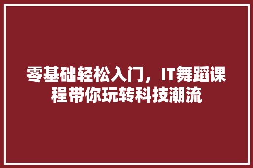 零基础轻松入门，IT舞蹈课程带你玩转科技潮流 响应式设计