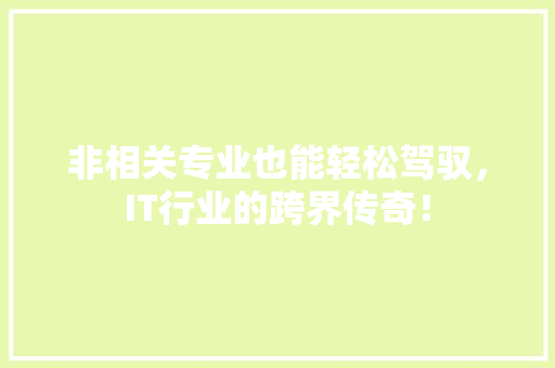 非相关专业也能轻松驾驭，IT行业的跨界传奇！