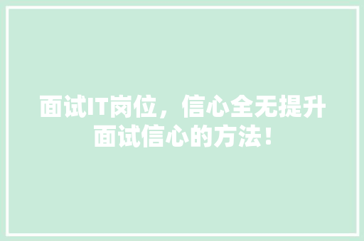 面试IT岗位，信心全无提升面试信心的方法！ 商务信函