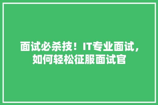 面试必杀技！IT专业面试，如何轻松征服面试官 响应式设计