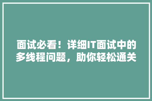 面试必看！详细IT面试中的多线程问题，助你轻松通关