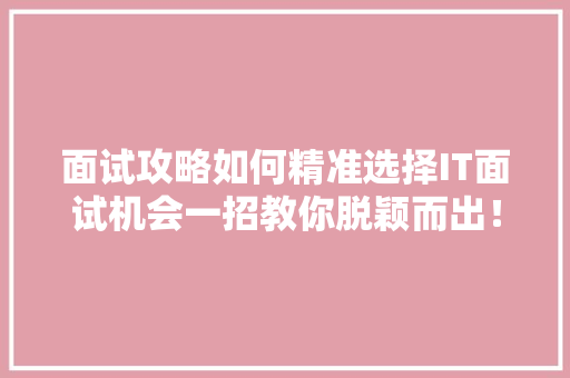 面试攻略如何精准选择IT面试机会一招教你脱颖而出！ 响应式设计