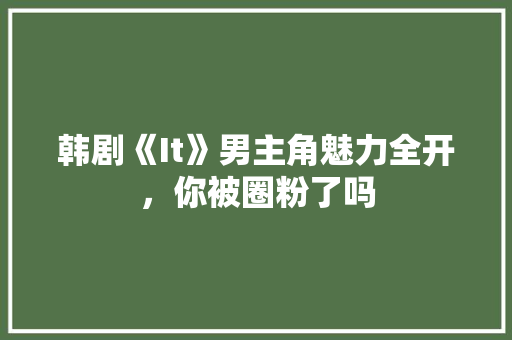 韩剧《It》男主角魅力全开，你被圈粉了吗