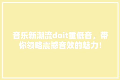 音乐新潮流doit重低音，带你领略震撼音效的魅力！