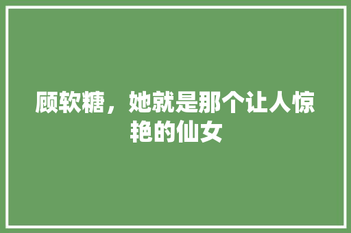 顾软糖，她就是那个让人惊艳的仙女