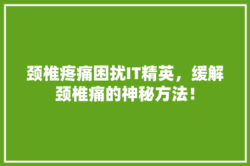 颈椎疼痛困扰IT精英，缓解颈椎痛的神秘方法！