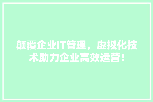 颠覆企业IT管理，虚拟化技术助力企业高效运营！