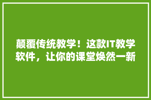 颠覆传统教学！这款IT教学软件，让你的课堂焕然一新！