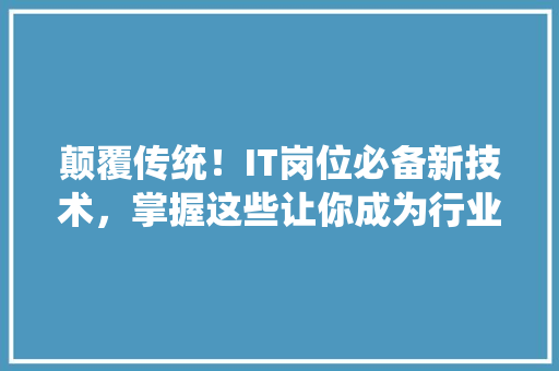 颠覆传统！IT岗位必备新技术，掌握这些让你成为行业翘楚！ MySQL