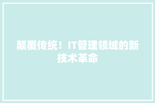 颠覆传统！IT管理领域的新技术革命
