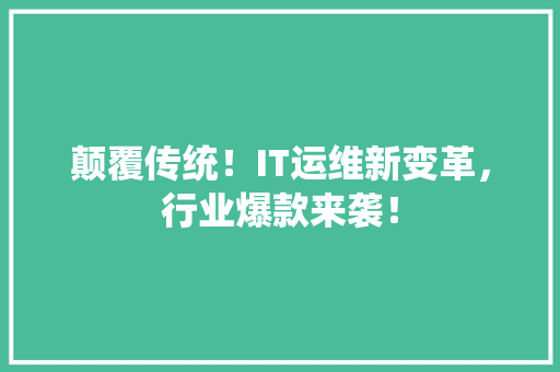 颠覆传统！IT运维新变革，行业爆款来袭！